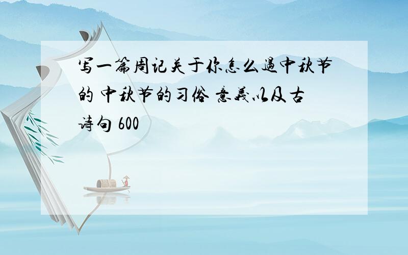 写一篇周记关于你怎么过中秋节的 中秋节的习俗 意义以及古诗句 600