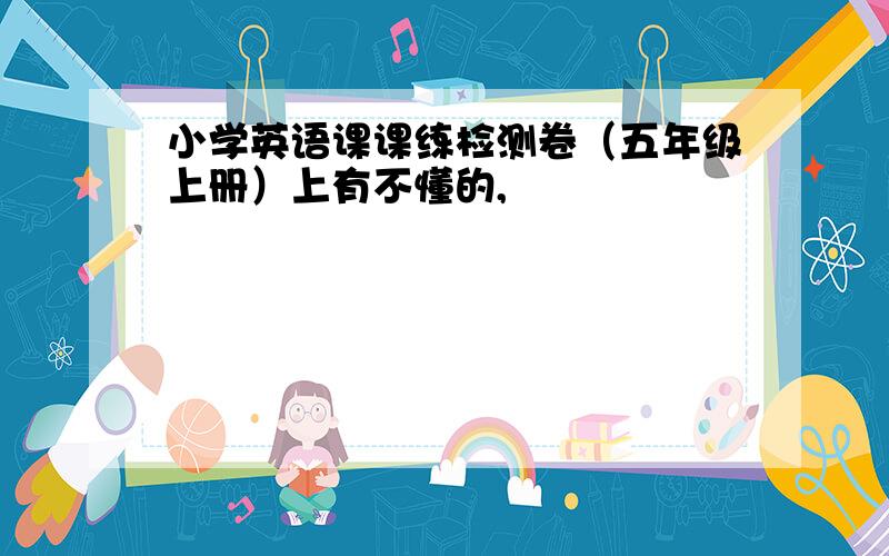 小学英语课课练检测卷（五年级上册）上有不懂的,