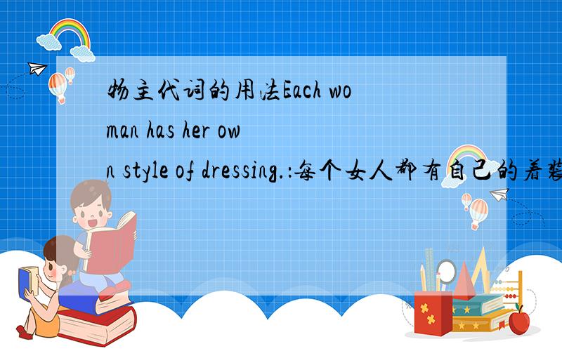 物主代词的用法Each woman has her own style of dressing.：每个女人都有自己的着装