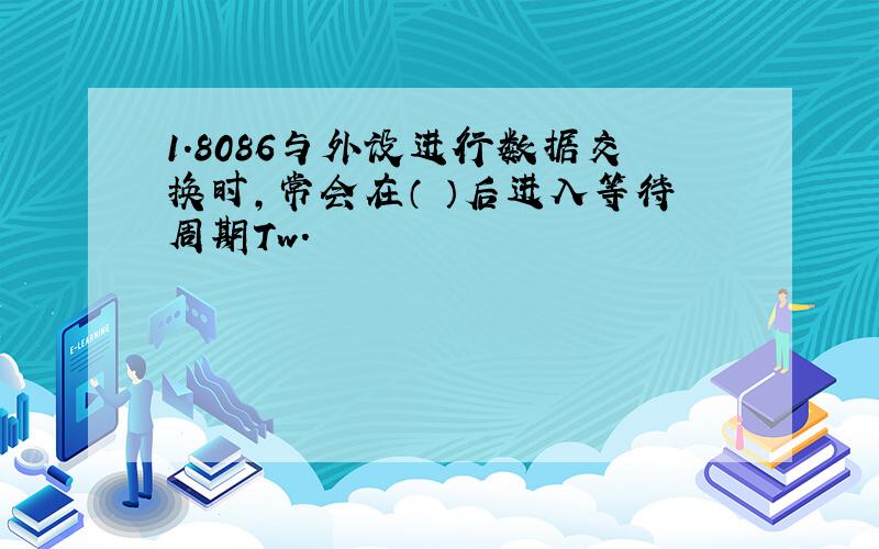 1.8086与外设进行数据交换时,常会在（ ）后进入等待周期Tw.