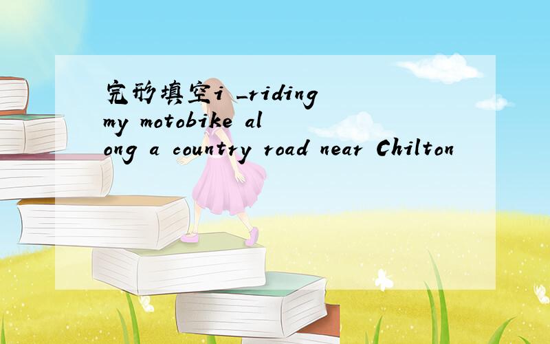 完形填空i _riding my motobike along a country road near Chilton