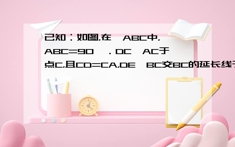 已知：如图，在△ABC中，∠ABC=90°．DC⊥AC于点C，且CD=CA，DE⊥BC交BC的延长线于点E．