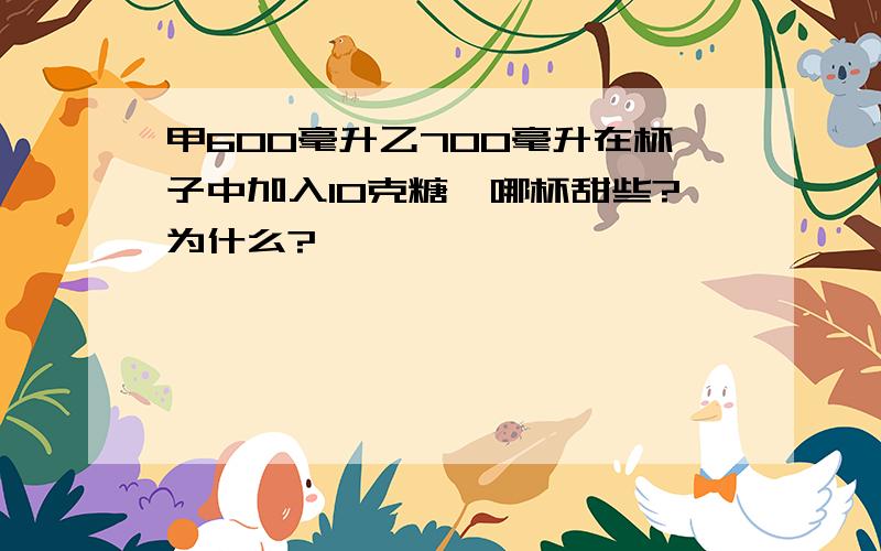 甲600毫升乙700毫升在杯子中加入10克糖,哪杯甜些?为什么?