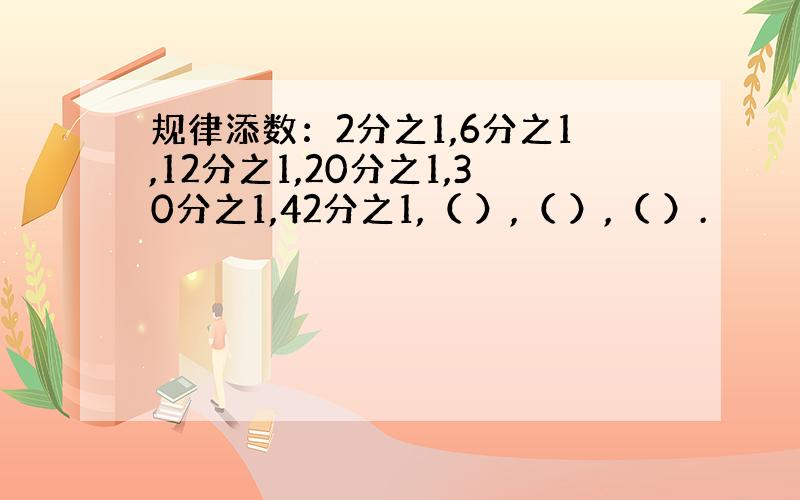 规律添数：2分之1,6分之1,12分之1,20分之1,30分之1,42分之1,（ ）,（ ）,（ ）.