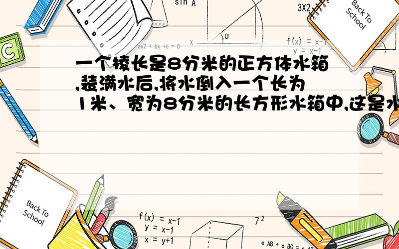 一个棱长是8分米的正方体水箱,装满水后,将水倒入一个长为1米、宽为8分米的长方形水箱中,这是水深为多少分米?