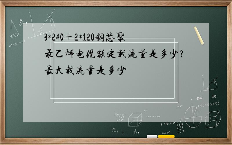 3*240+2*120铜芯聚录乙烯电缆额定载流量是多少?最大载流量是多少