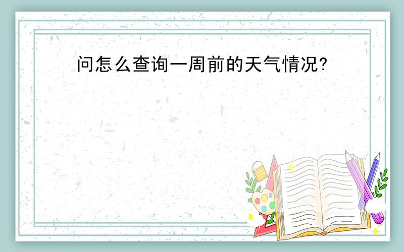 问怎么查询一周前的天气情况?