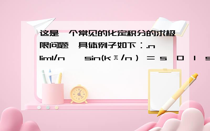 这是一个常见的化定积分的求极限问题,具体例子如下：.n lim1/n ∑ sin(kπ/n） = s【0,1】sin