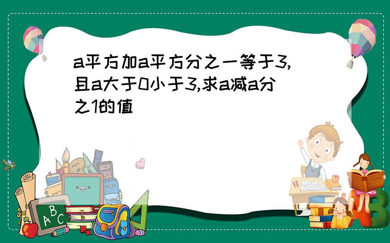 a平方加a平方分之一等于3,且a大于0小于3,求a减a分之1的值