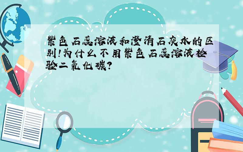 紫色石蕊溶液和澄清石灰水的区别!为什么不用紫色石蕊溶液检验二氧化碳?