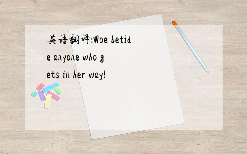 英语翻译：Woe betide anyone who gets in her way!