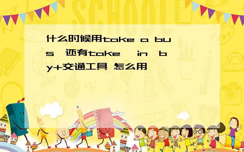 什么时候用take a bus,还有take ,in,by+交通工具 怎么用