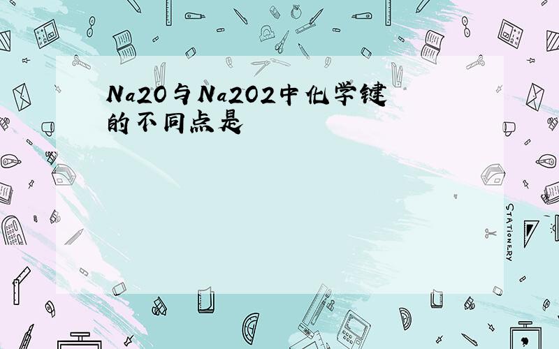 Na2O与Na2O2中化学键的不同点是