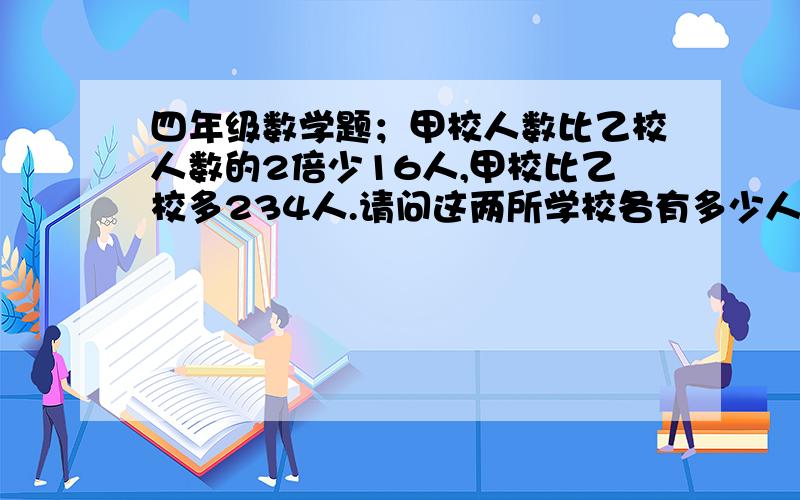 四年级数学题；甲校人数比乙校人数的2倍少16人,甲校比乙校多234人.请问这两所学校各有多少人?