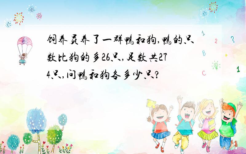 饲养员养了一群鸭和狗,鸭的只数比狗的多26只,足数共274只,问鸭和狗各多少只?