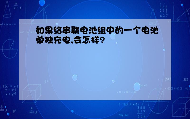 如果给串联电池组中的一个电池单独充电,会怎样?