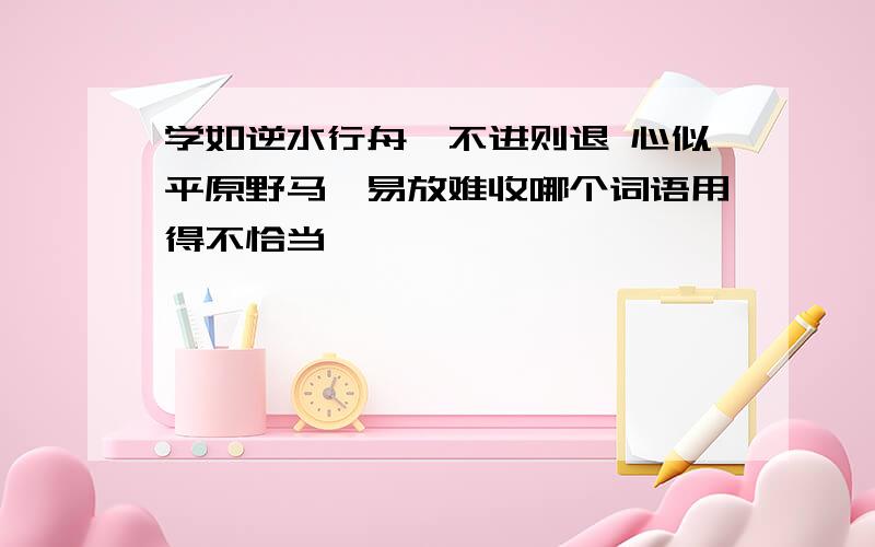 学如逆水行舟,不进则退 心似平原野马,易放难收哪个词语用得不恰当