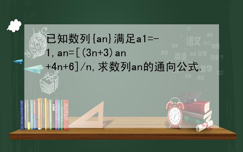 已知数列{an}满足a1=-1,an=[(3n+3)an+4n+6]/n,求数列an的通向公式.