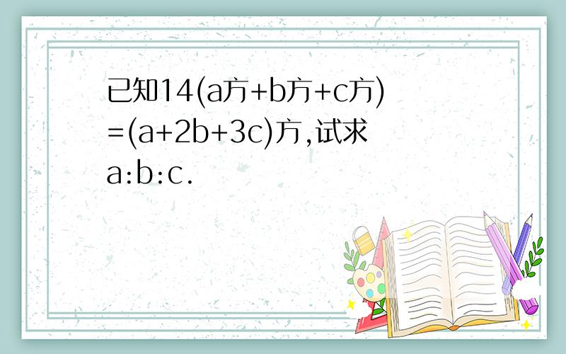 已知14(a方+b方+c方)=(a+2b+3c)方,试求a:b:c.