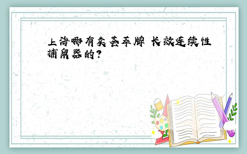 上海哪有卖荟萃牌 长效连续性捕鼠器的?