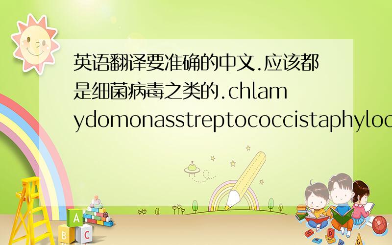 英语翻译要准确的中文.应该都是细菌病毒之类的.chlamydomonasstreptococcistaphylococc