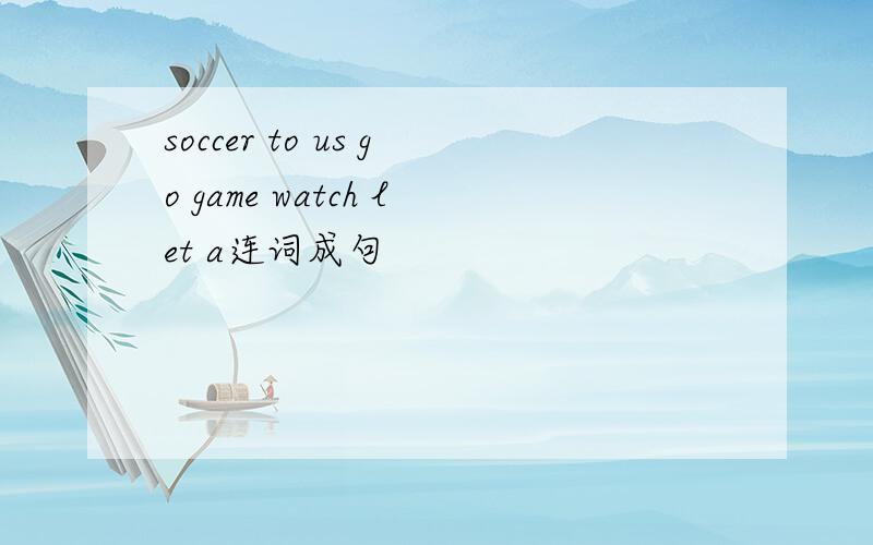 soccer to us go game watch let a连词成句