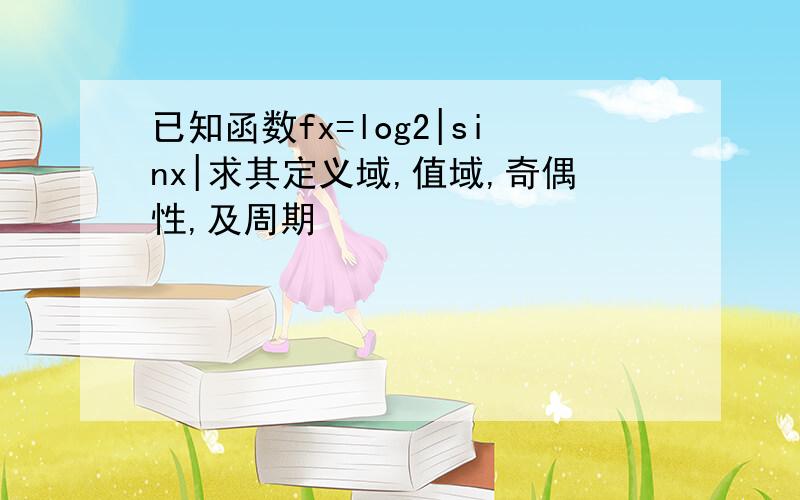 已知函数fx=log2|sinx|求其定义域,值域,奇偶性,及周期