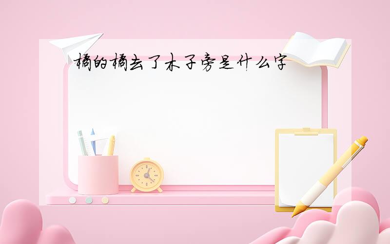 橘的橘去了木子旁是什么字