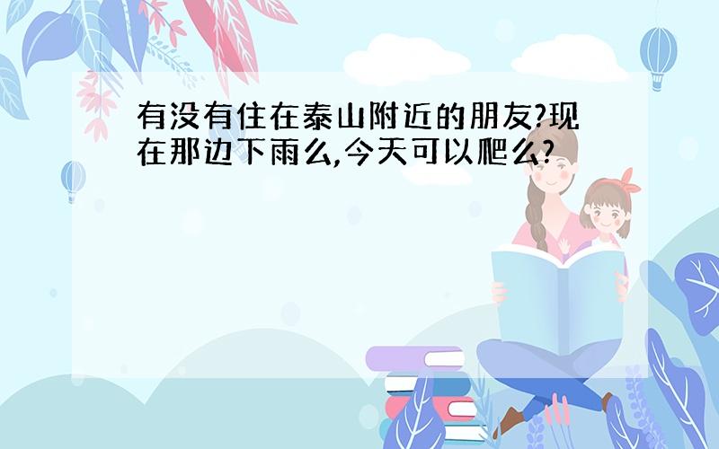 有没有住在泰山附近的朋友?现在那边下雨么,今天可以爬么?