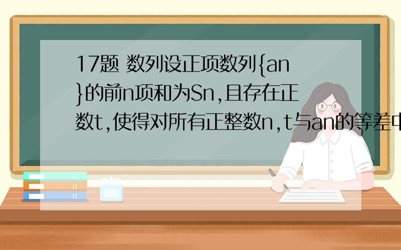 17题 数列设正项数列{an}的前n项和为Sn,且存在正数t,使得对所有正整数n,t与an的等差中项和t与Sn的等比中项