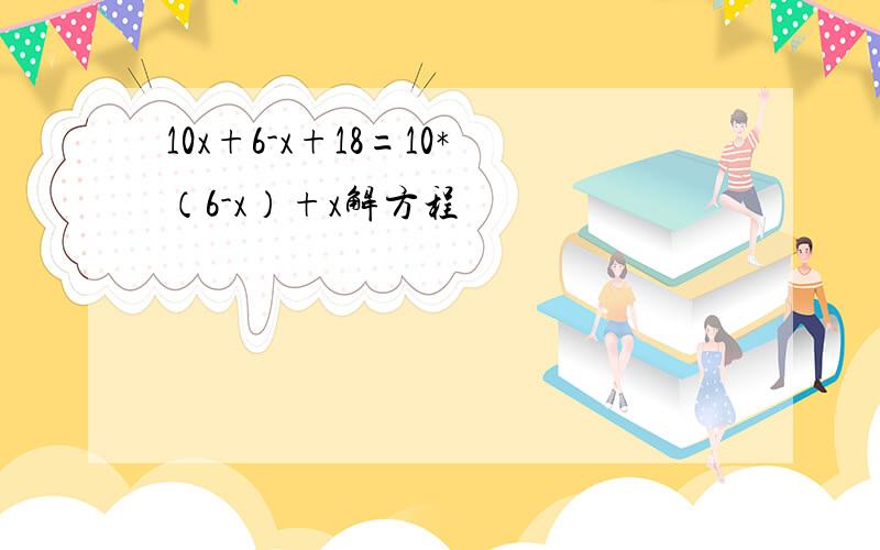 10x+6-x+18=10*（6-x）+x解方程