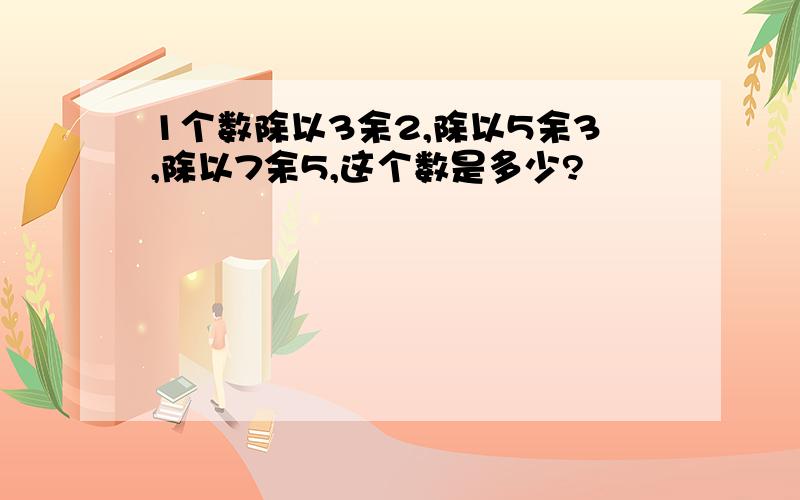 1个数除以3余2,除以5余3,除以7余5,这个数是多少?