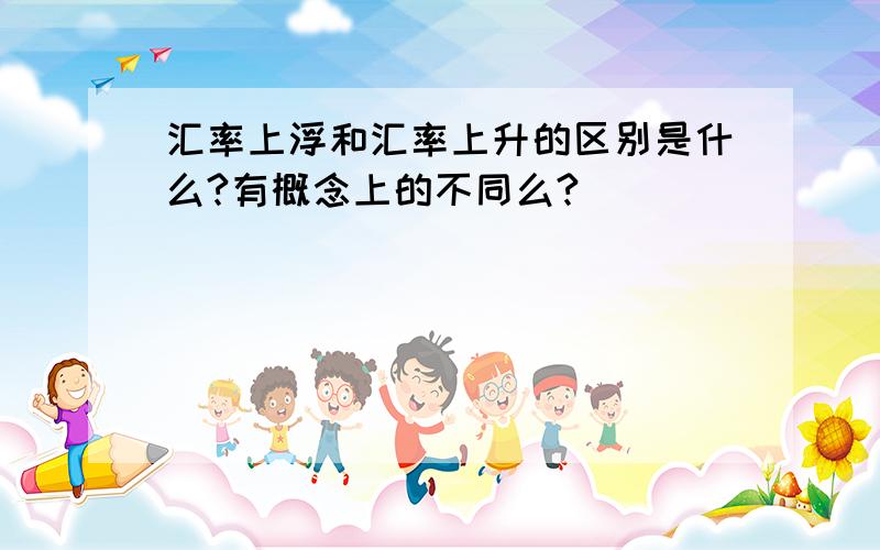 汇率上浮和汇率上升的区别是什么?有概念上的不同么?