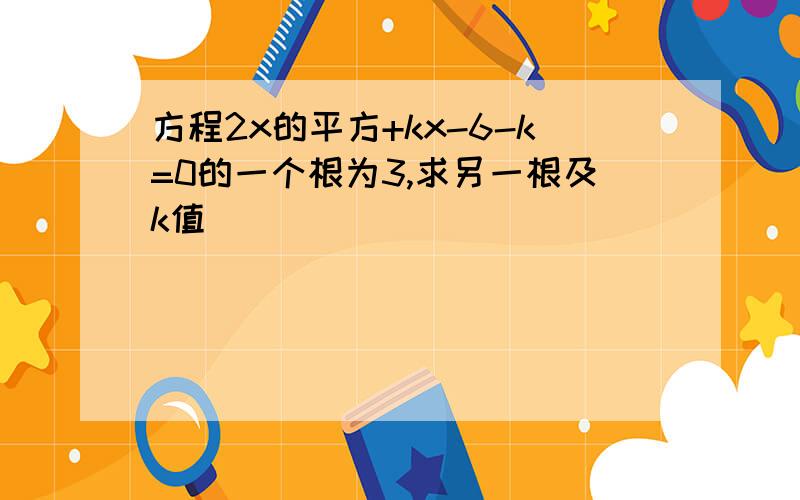 方程2x的平方+kx-6-k=0的一个根为3,求另一根及k值