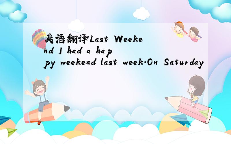 英语翻译Last Weekend I had a happy weekend last week.On Saturday