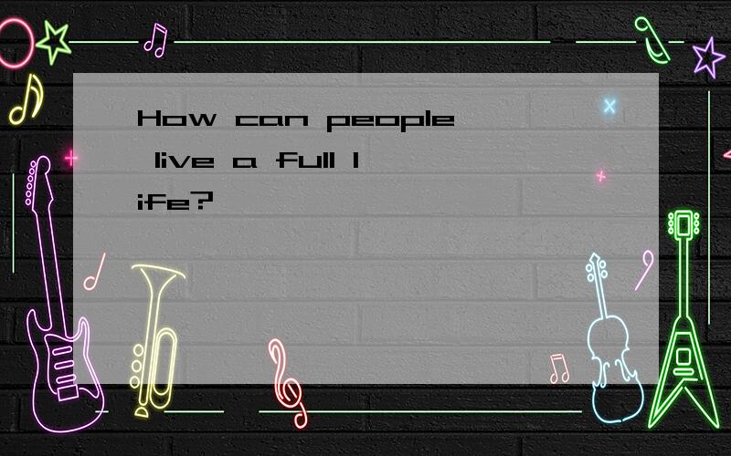 How can people live a full life?