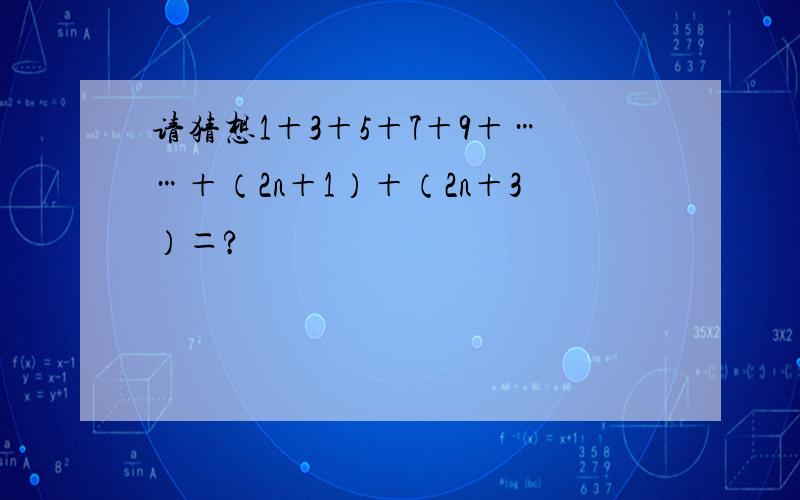 请猜想1＋3＋5＋7＋9＋……＋（2n＋1）＋（2n＋3）＝?