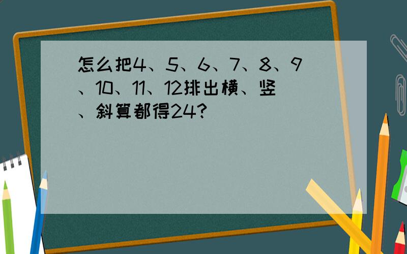 怎么把4、5、6、7、8、9、10、11、12排出横、竖、斜算都得24?