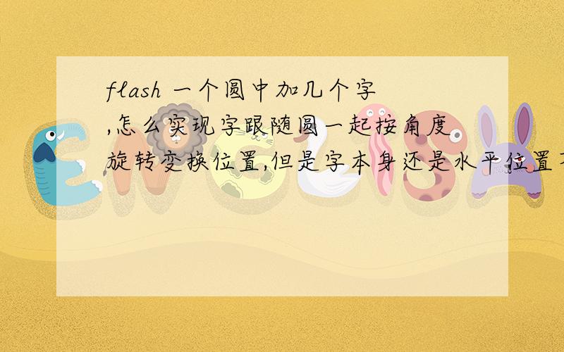 flash 一个圆中加几个字,怎么实现字跟随圆一起按角度旋转变换位置,但是字本身还是水平位置不做旋转呢?