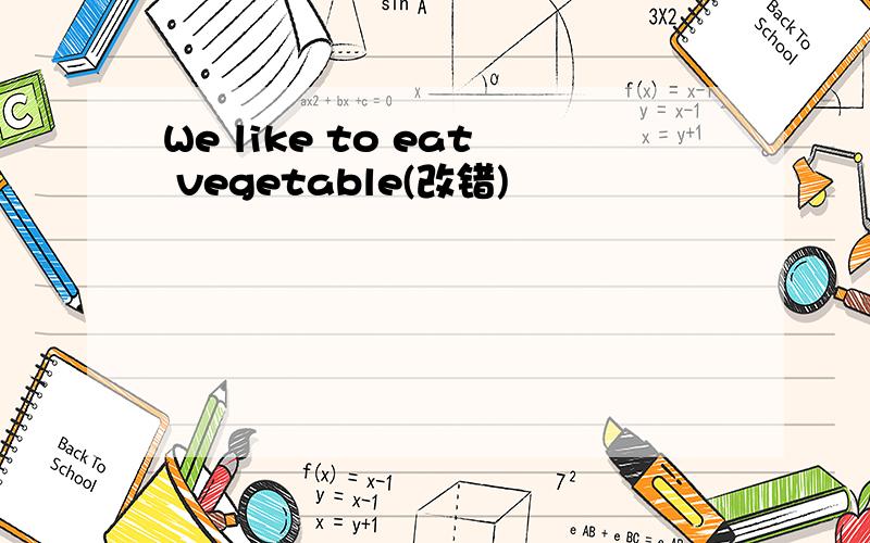 We like to eat vegetable(改错)