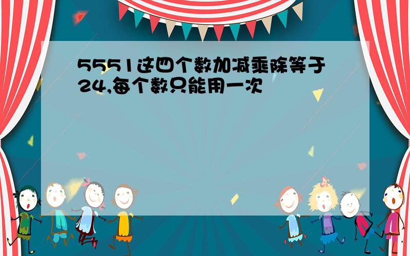 5551这四个数加减乘除等于24,每个数只能用一次