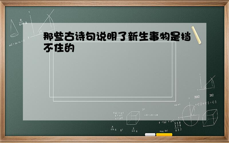 那些古诗句说明了新生事物是挡不住的