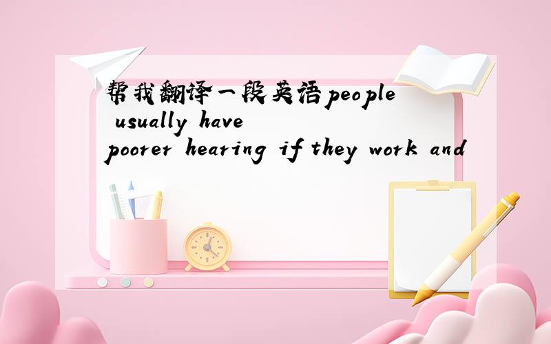 帮我翻译一段英语people usually have poorer hearing if they work and