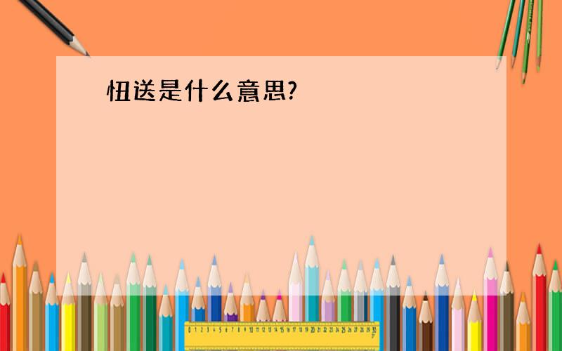 忸送是什么意思?