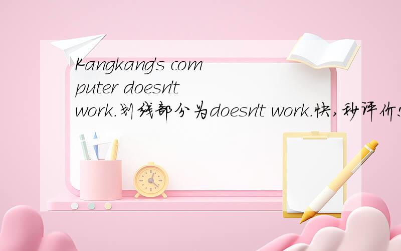 Kangkang's computer doesn't work.划线部分为doesn't work.快,秒评价!