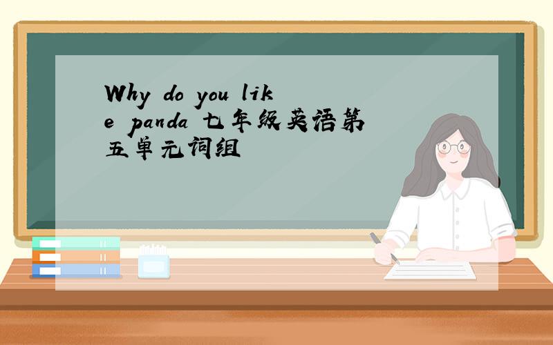 Why do you like panda 七年级英语第五单元词组