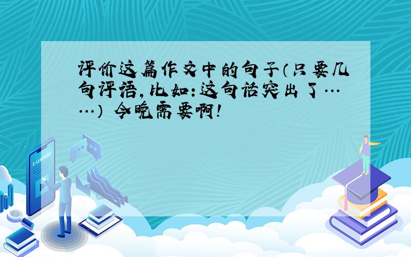 评价这篇作文中的句子（只要几句评语,比如：这句话突出了……） 今晚需要啊!