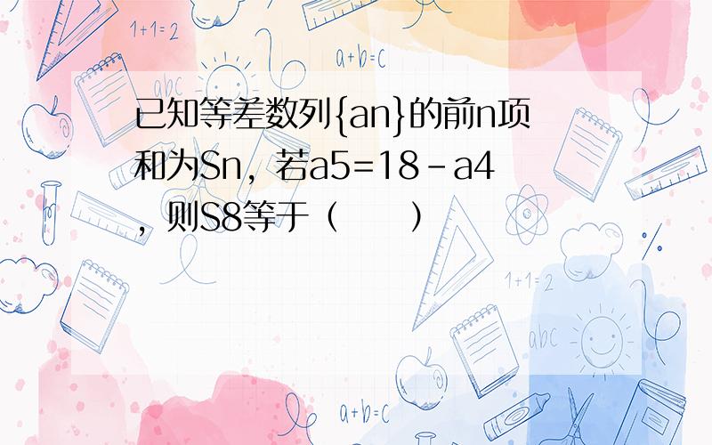 已知等差数列{an}的前n项和为Sn，若a5=18-a4，则S8等于（　　）