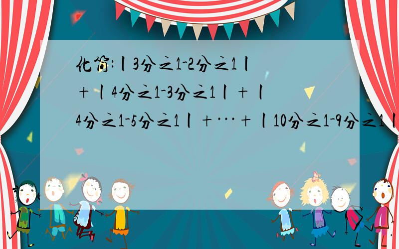 化简:丨3分之1-2分之1丨+丨4分之1-3分之1丨+丨4分之1-5分之1丨+···+丨10分之1-9分之1丨