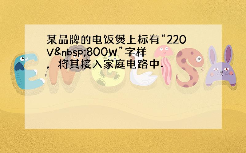 某品牌的电饭煲上标有“220V 800W”字样，将其接入家庭电路中．